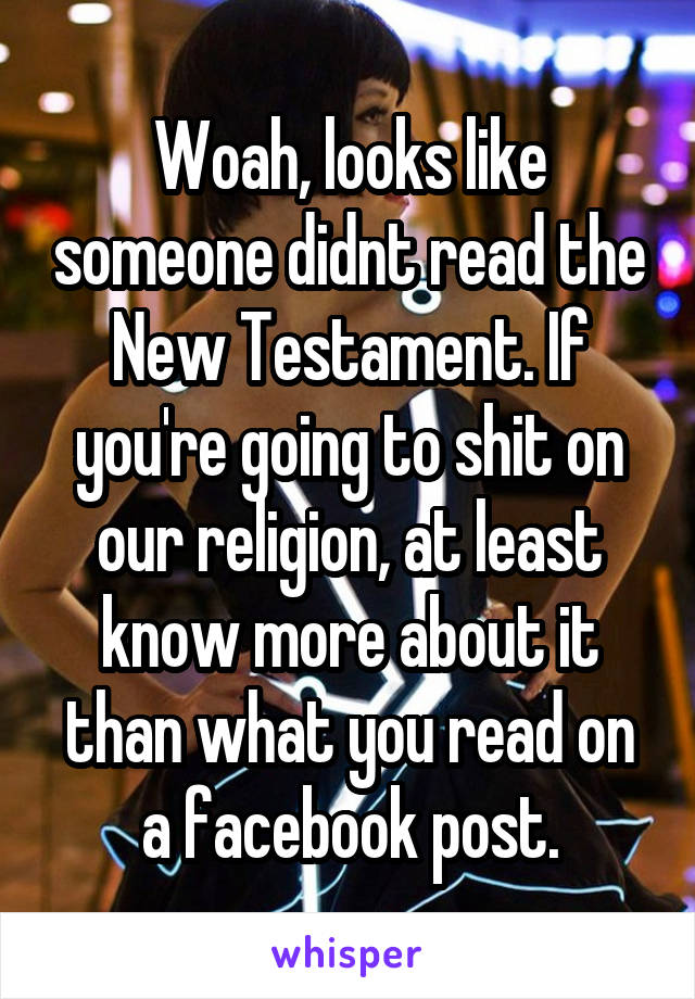 Woah, looks like someone didnt read the New Testament. If you're going to shit on our religion, at least know more about it than what you read on a facebook post.