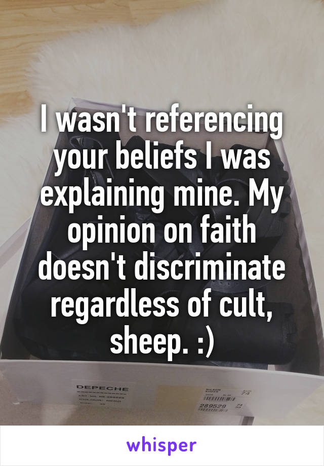 I wasn't referencing your beliefs I was explaining mine. My opinion on faith doesn't discriminate regardless of cult, sheep. :)