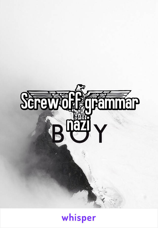 Screw off grammar nazi 