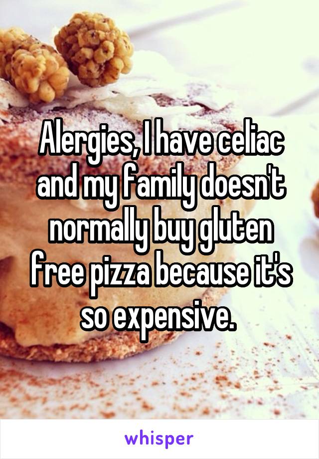 Alergies, I have celiac and my family doesn't normally buy gluten free pizza because it's so expensive. 