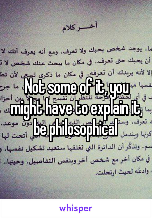 Not some of it, you might have to explain it, be philosophical 