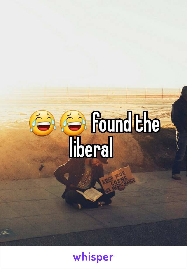 😂😂 found the liberal 