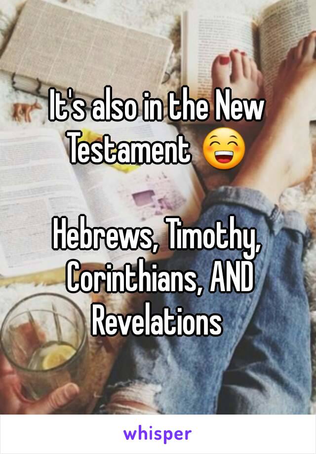 It's also in the New Testament 😁 

Hebrews, Timothy, Corinthians, AND Revelations 