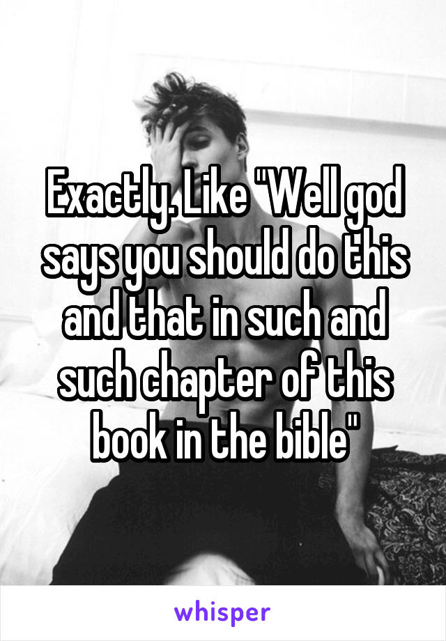 Exactly. Like "Well god says you should do this and that in such and such chapter of this book in the bible"