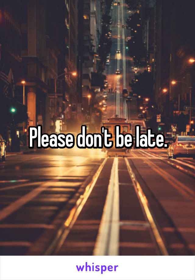 Please don't be late.