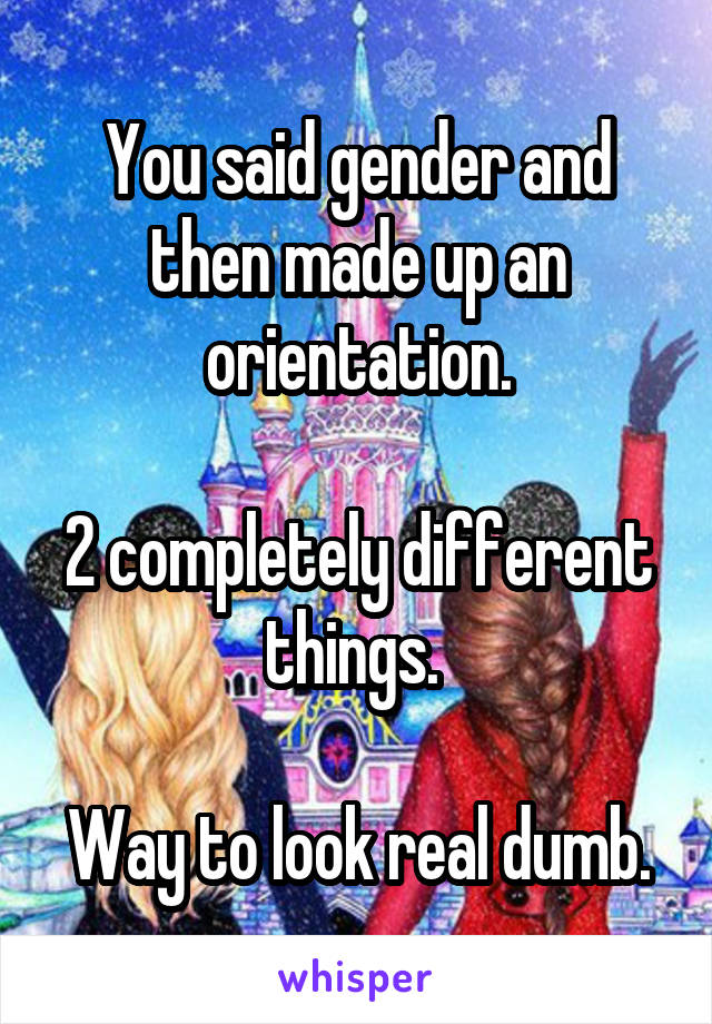 You said gender and then made up an orientation.

2 completely different things. 

Way to look real dumb.