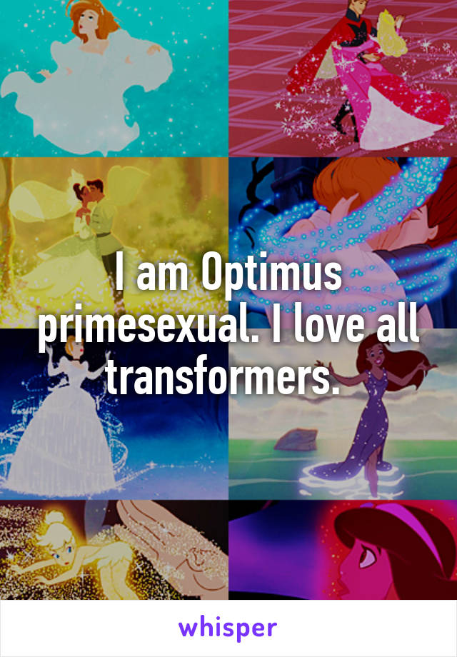 I am Optimus primesexual. I love all transformers. 