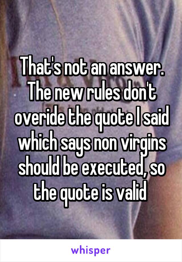 That's not an answer. The new rules don't overide the quote I said which says non virgins should be executed, so the quote is valid 