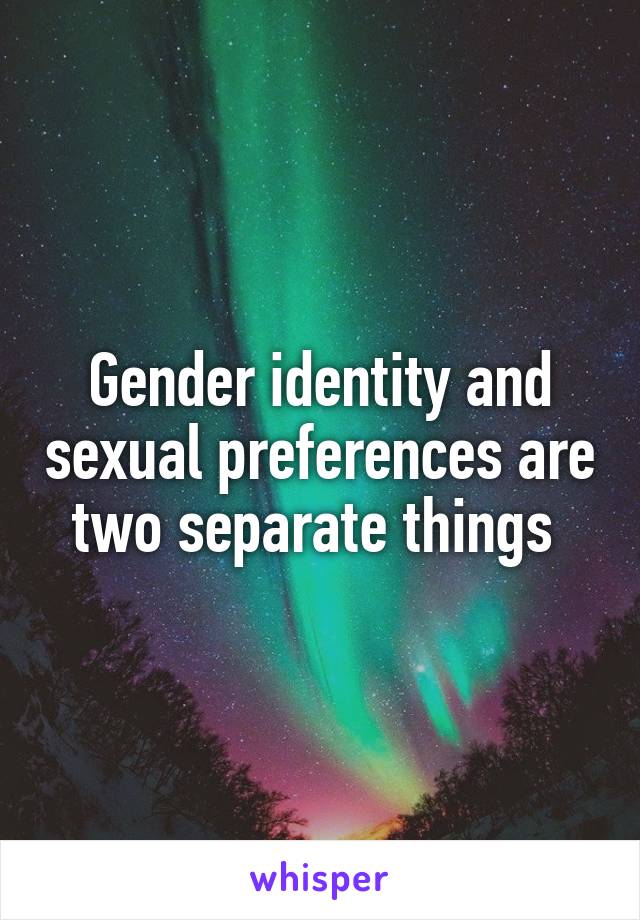 Gender identity and sexual preferences are two separate things 