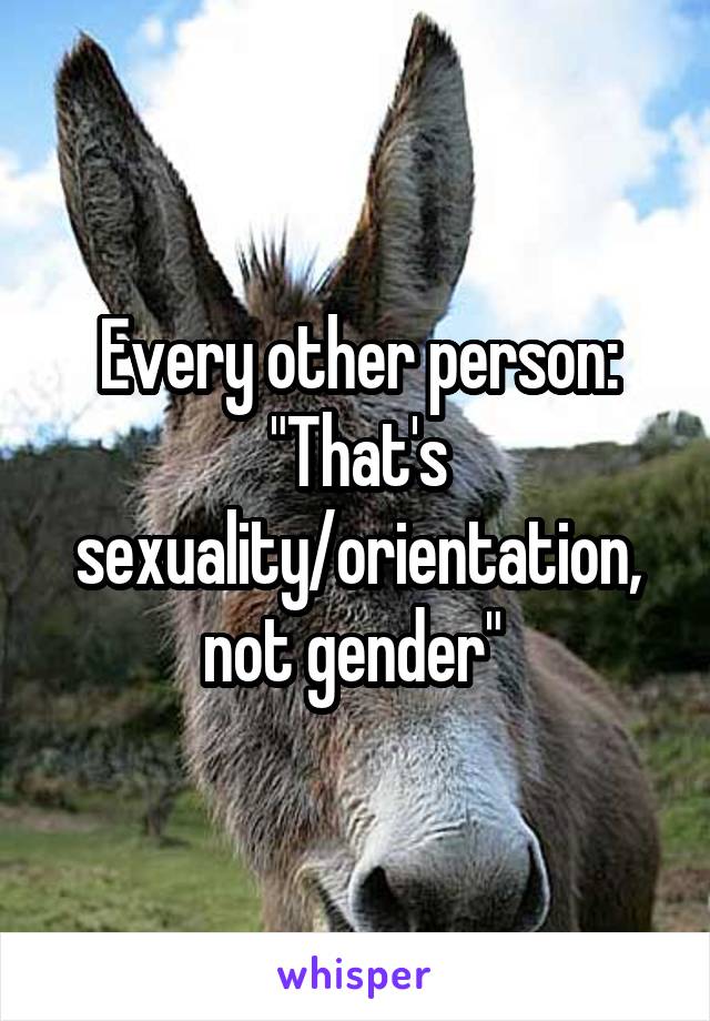 Every other person:
"That's sexuality/orientation, not gender" 