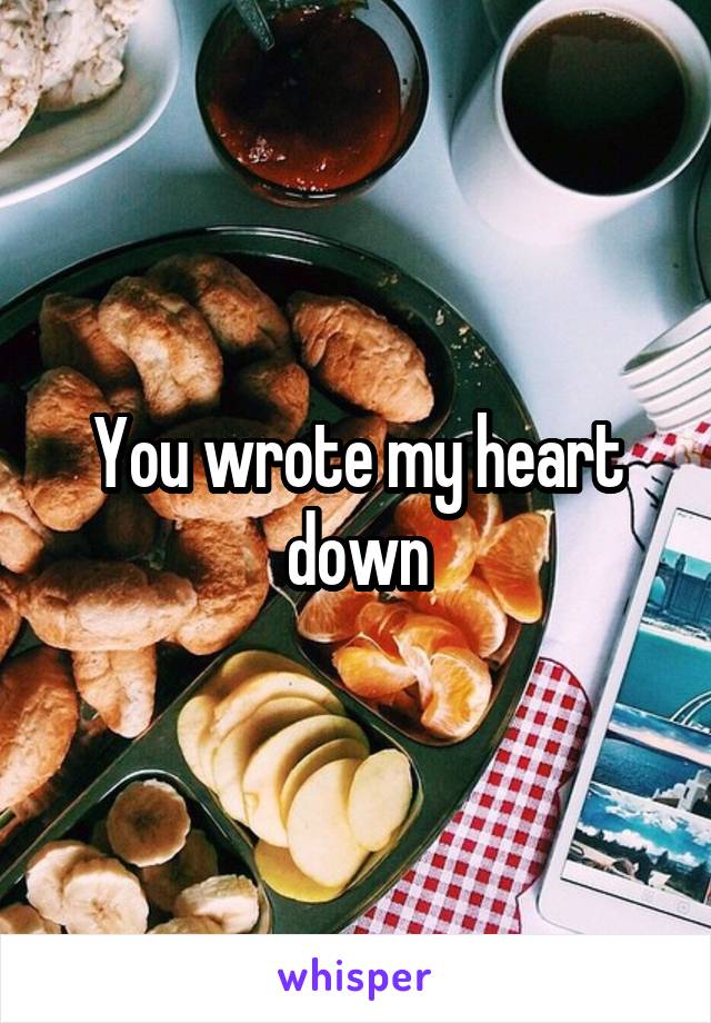 You wrote my heart down