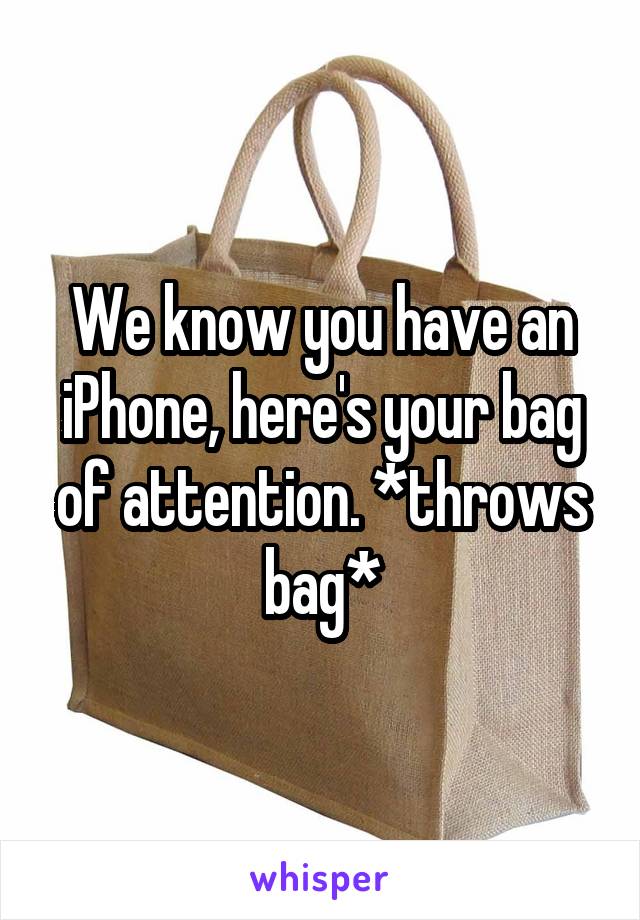 We know you have an iPhone, here's your bag of attention. *throws bag*
