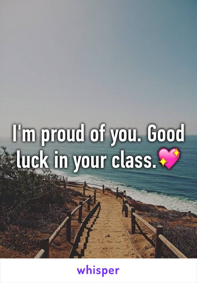 I'm proud of you. Good luck in your class.💖