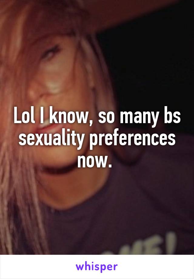 Lol I know, so many bs sexuality preferences now. 