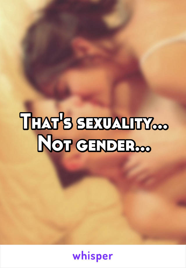 That's sexuality... Not gender...