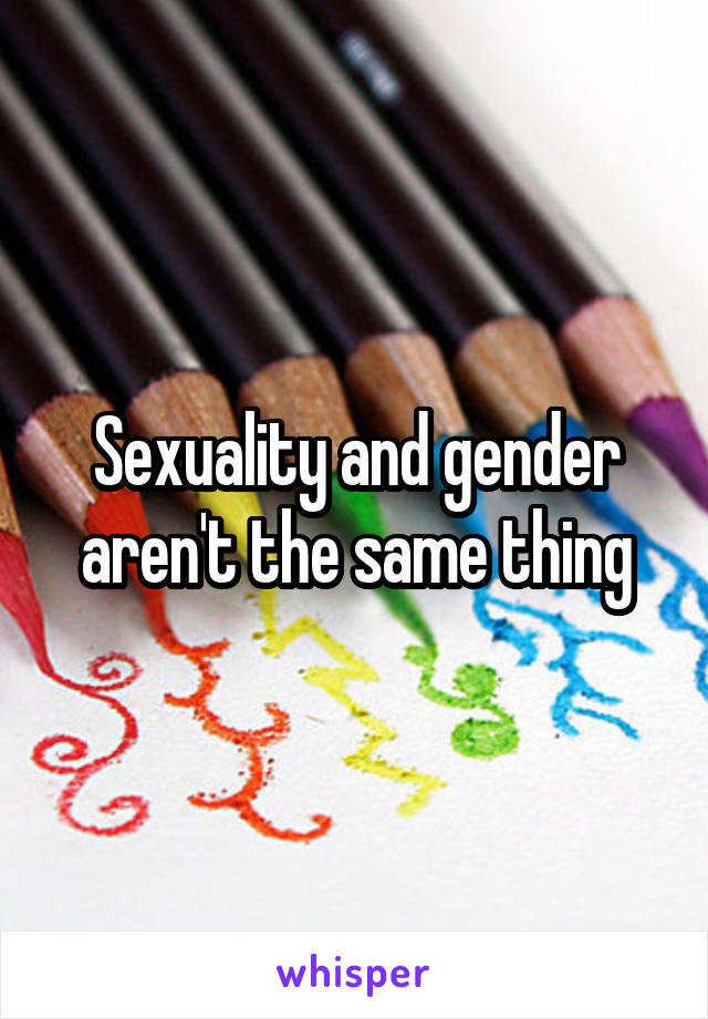 Sexuality and gender aren't the same thing