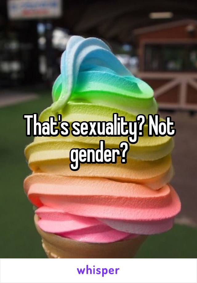 That's sexuality? Not gender?