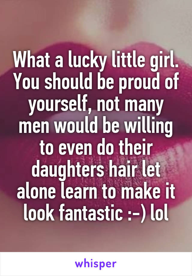 What a lucky little girl. You should be proud of yourself, not many men would be willing to even do their daughters hair let alone learn to make it look fantastic :-) lol