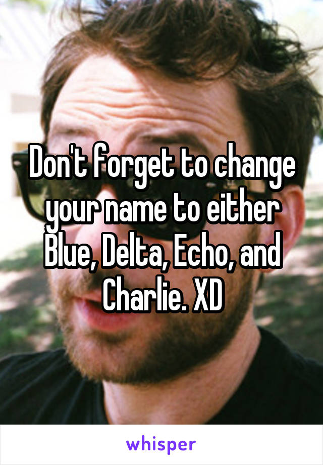 Don't forget to change your name to either Blue, Delta, Echo, and Charlie. XD