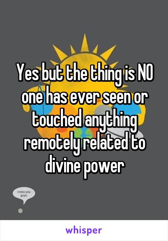 Yes but the thing is NO one has ever seen or touched anything remotely related to divine power