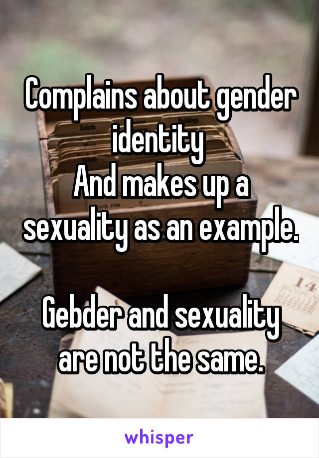 Complains about gender identity 
And makes up a sexuality as an example.

Gebder and sexuality are not the same.