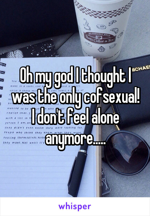 Oh my god I thought I was the only cofsexual! I don't feel alone anymore.....