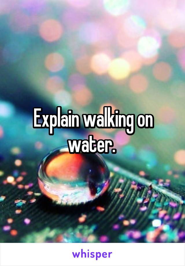 Explain walking on water. 