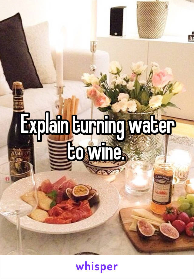 Explain turning water to wine. 