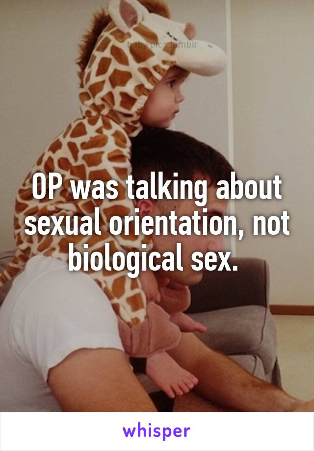 OP was talking about sexual orientation, not biological sex. 