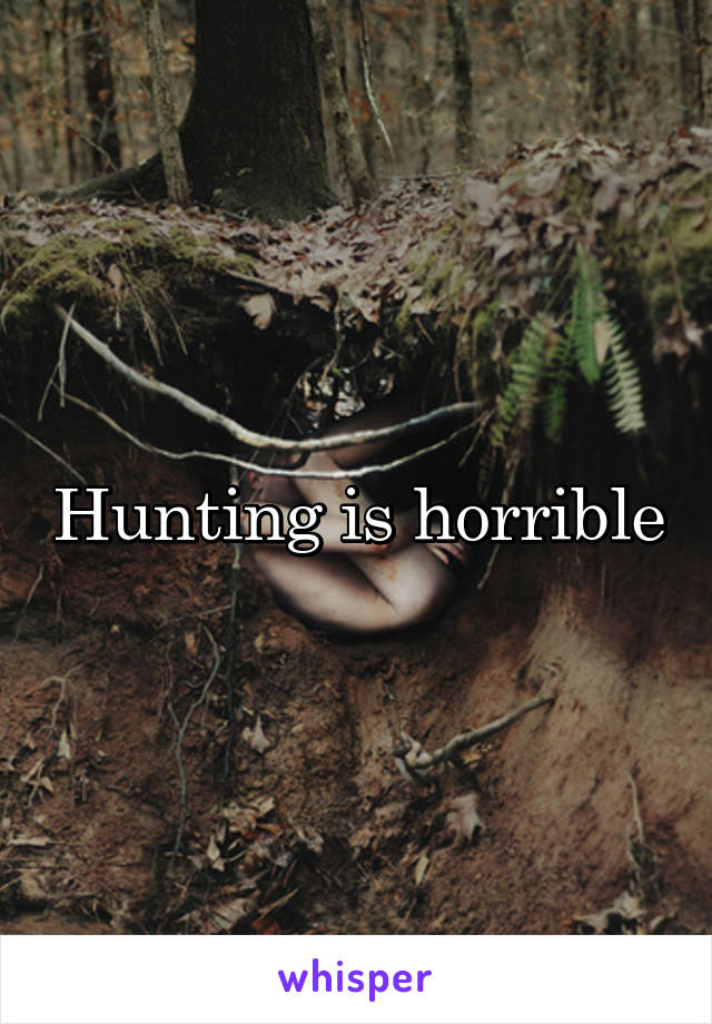 Hunting is horrible