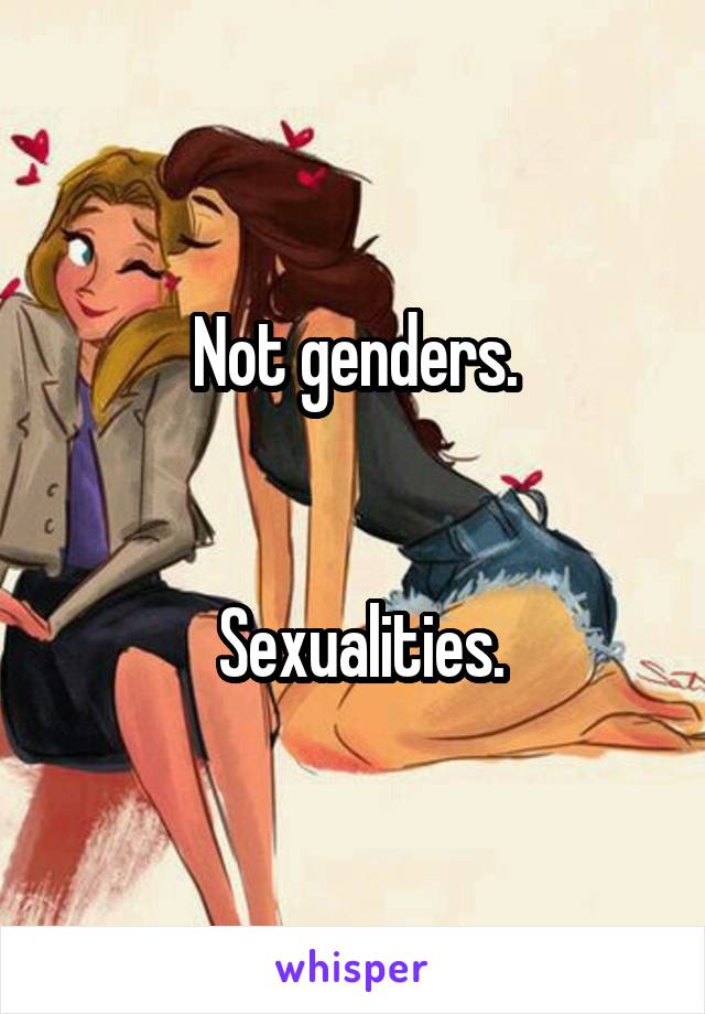 Not genders.


 Sexualities.