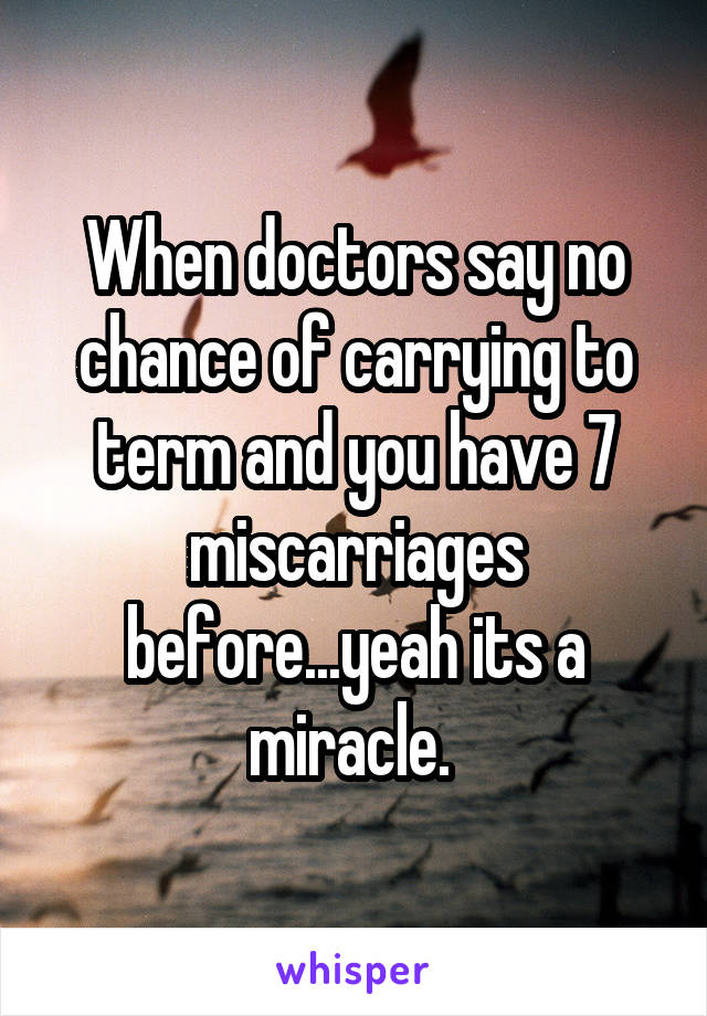 When doctors say no chance of carrying to term and you have 7 miscarriages before...yeah its a miracle. 