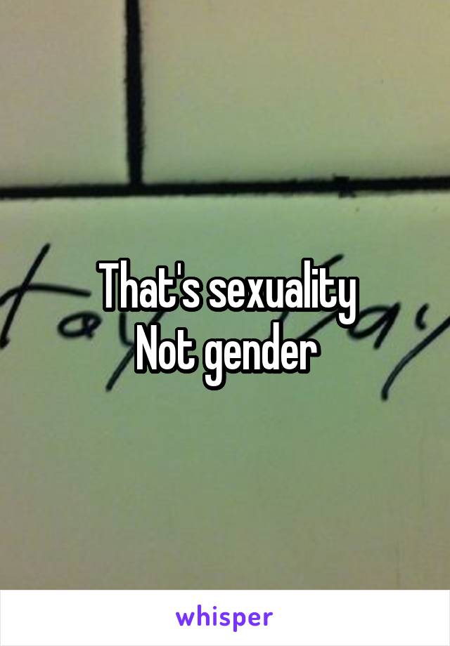 That's sexuality
Not gender