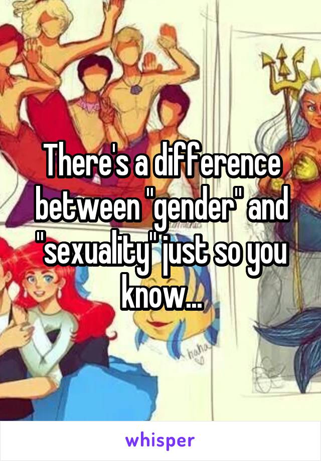 There's a difference between "gender" and "sexuality" just so you know...