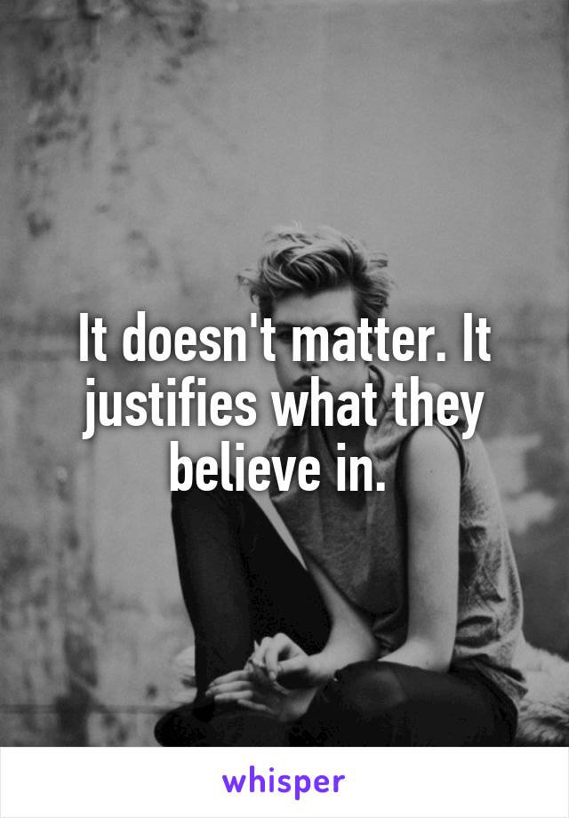 It doesn't matter. It justifies what they believe in. 