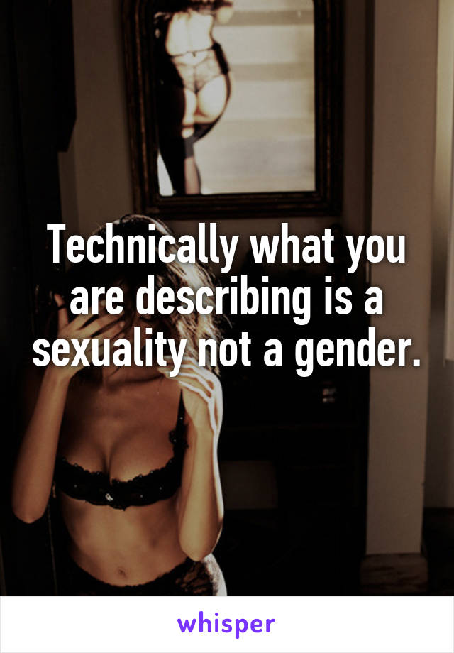 Technically what you are describing is a sexuality not a gender. 