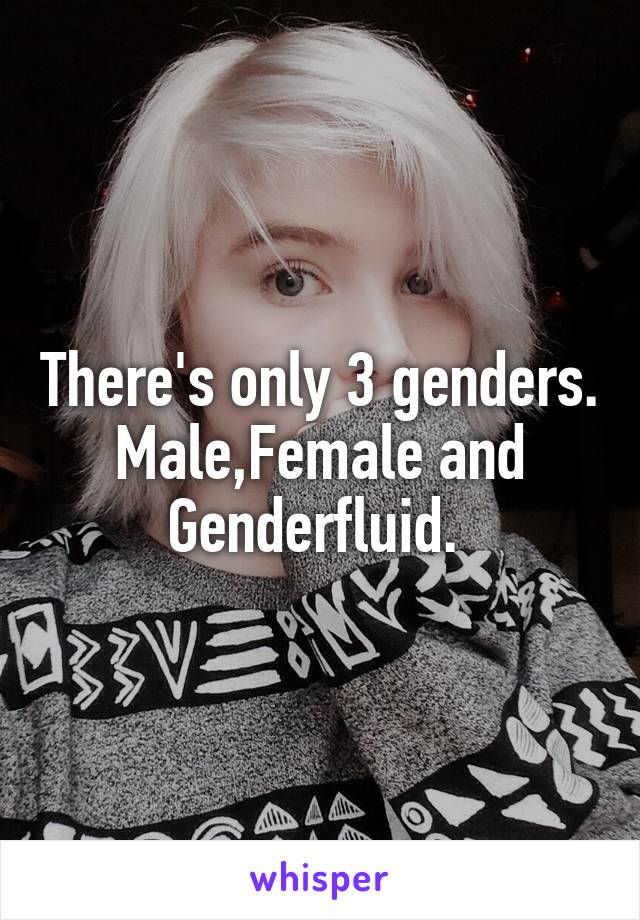 There's only 3 genders. Male,Female and Genderfluid. 