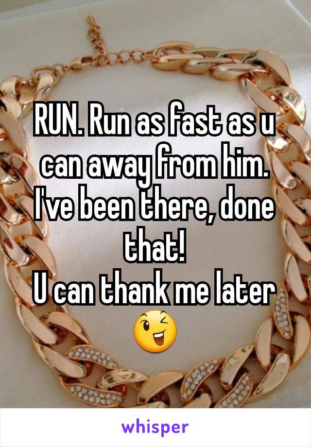 RUN. Run as fast as u can away from him.
I've been there, done that!
U can thank me later 😉