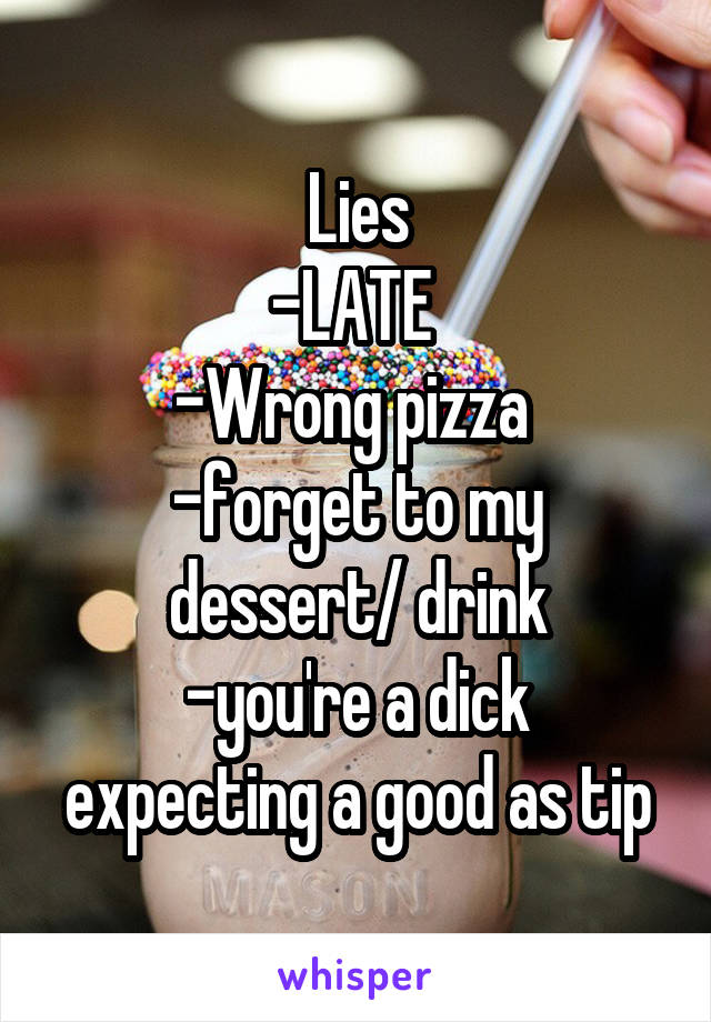 Lies
-LATE 
-Wrong pizza 
-forget to my dessert/ drink
-you're a dick expecting a good as tip