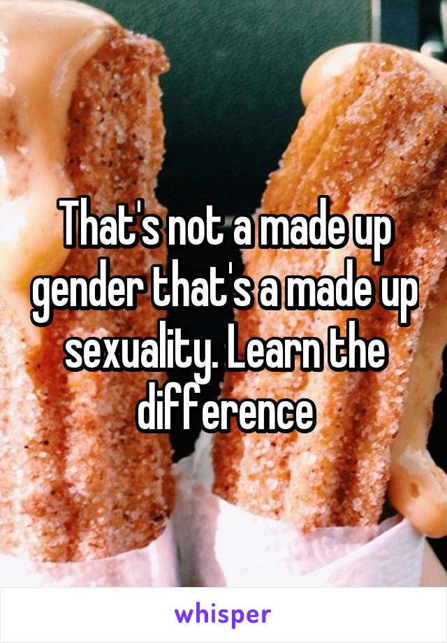 That's not a made up gender that's a made up sexuality. Learn the difference