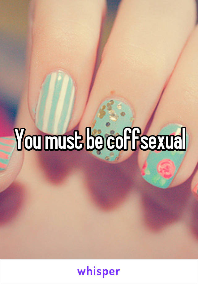 You must be coffsexual