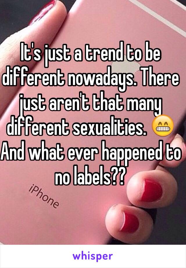 It's just a trend to be different nowadays. There just aren't that many different sexualities. 😁
And what ever happened to no labels??