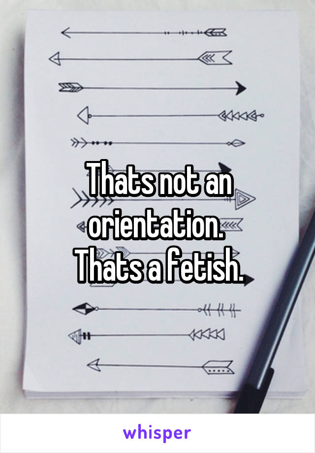 Thats not an orientation. 
Thats a fetish.