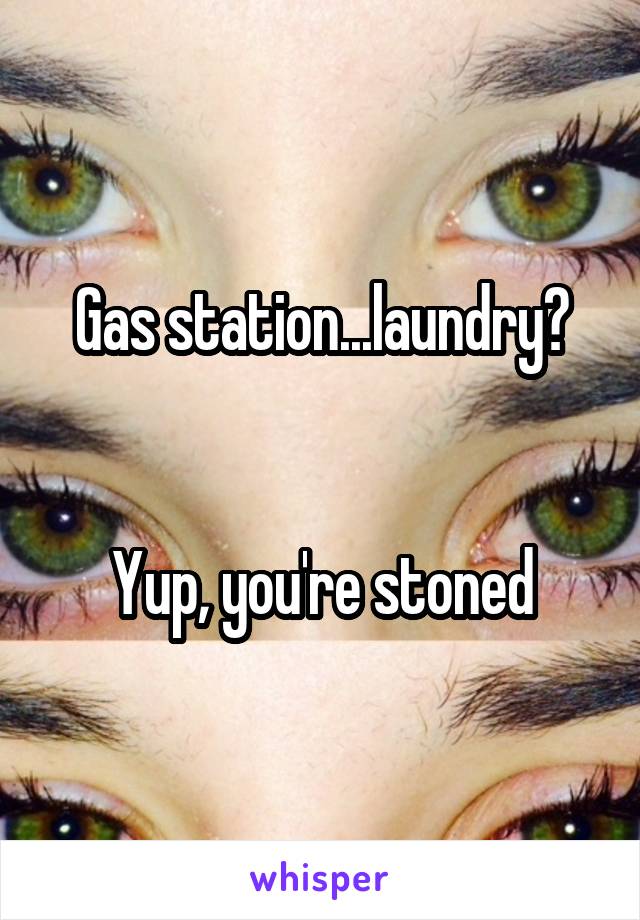 Gas station...laundry?


Yup, you're stoned