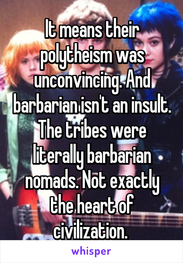 It means their polytheism was unconvincing. And barbarian isn't an insult. The tribes were literally barbarian nomads. Not exactly the heart of civilization. 