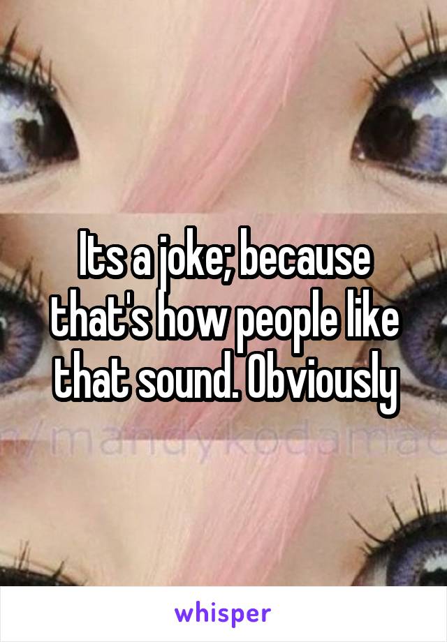 Its a joke; because that's how people like that sound. Obviously