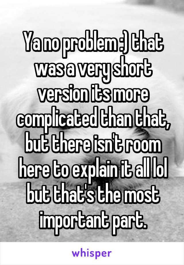 Ya no problem :) that was a very short version its more complicated than that, but there isn't room here to explain it all lol but that's the most important part.