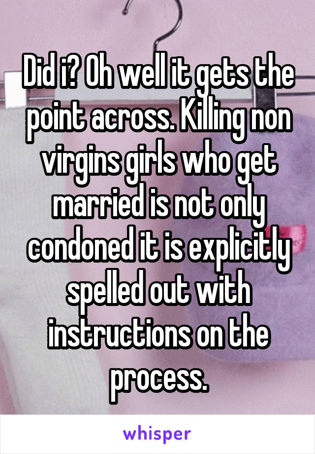 Did i? Oh well it gets the point across. Killing non virgins girls who get married is not only condoned it is explicitly spelled out with instructions on the process.