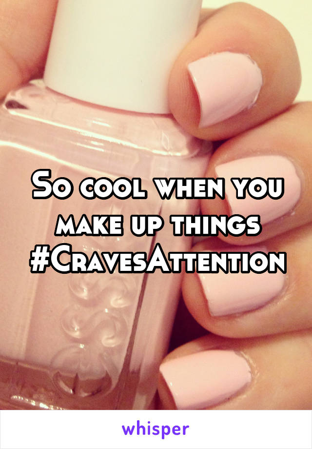 So cool when you make up things
#CravesAttention