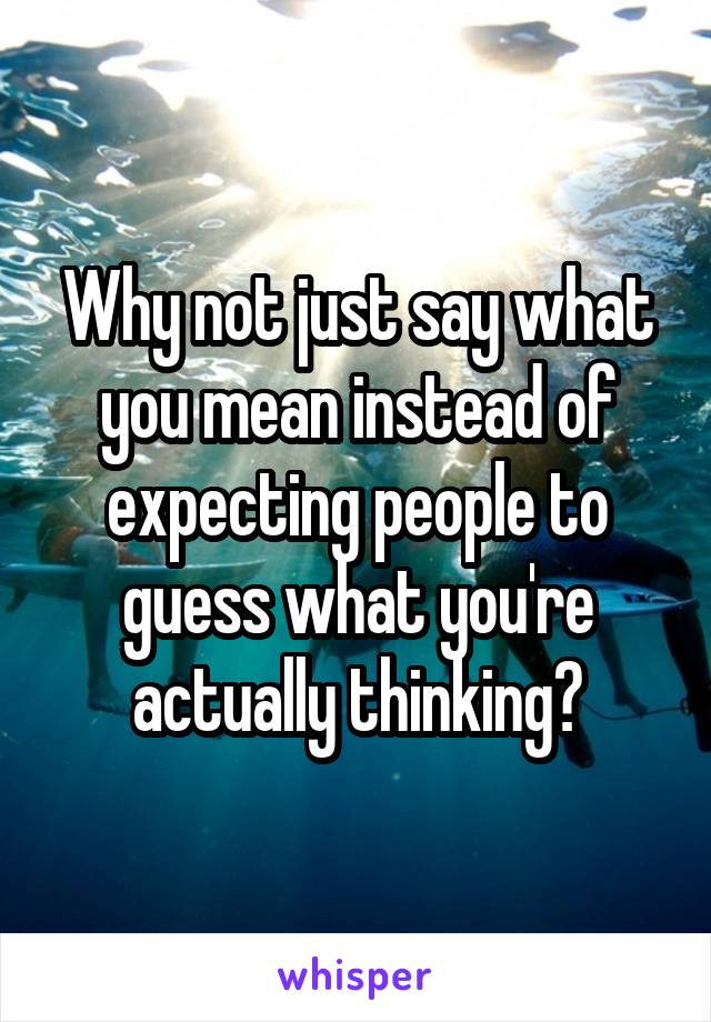 Why not just say what you mean instead of expecting people to guess what you're actually thinking?